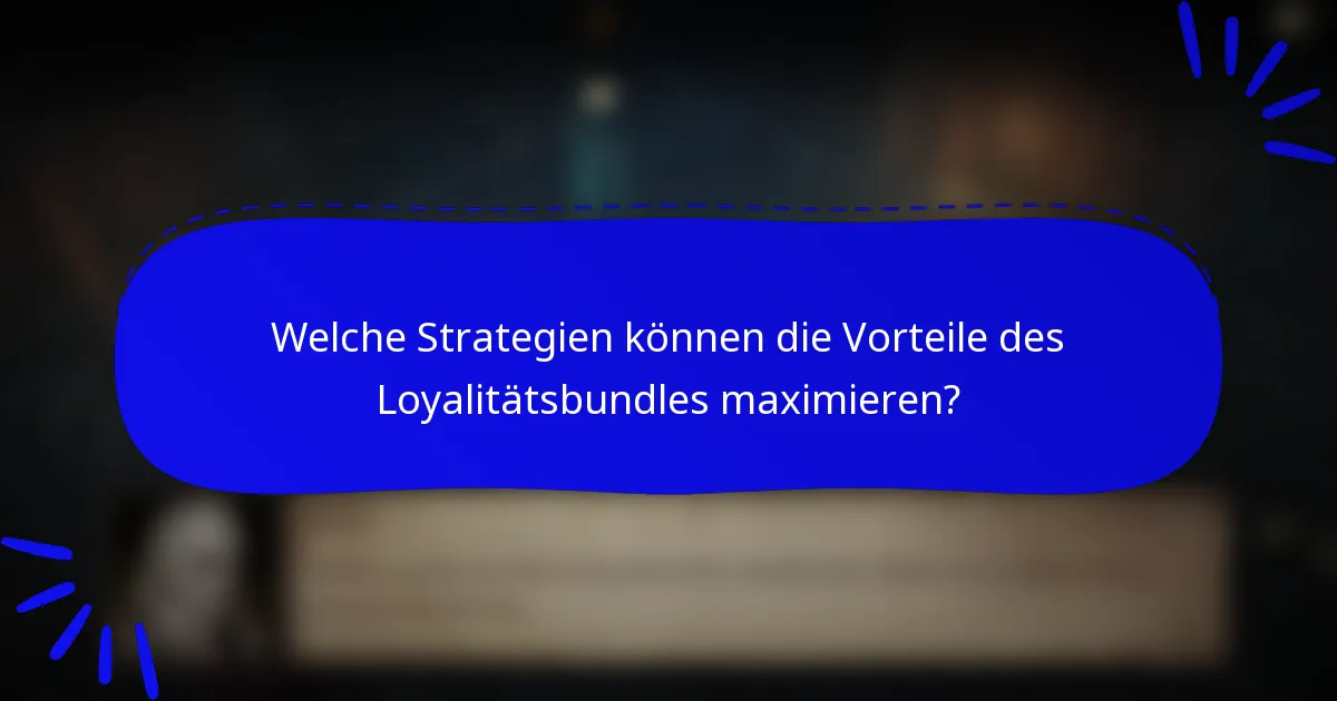 Welche Strategien können die Vorteile des Loyalitätsbundles maximieren?